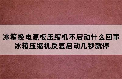 冰箱换电源板压缩机不启动什么回事 冰箱压缩机反复启动几秒就停